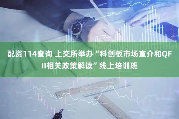 配资114查询 上交所举办“科创板市场宣介和QFII相关政策解读”线上培训班