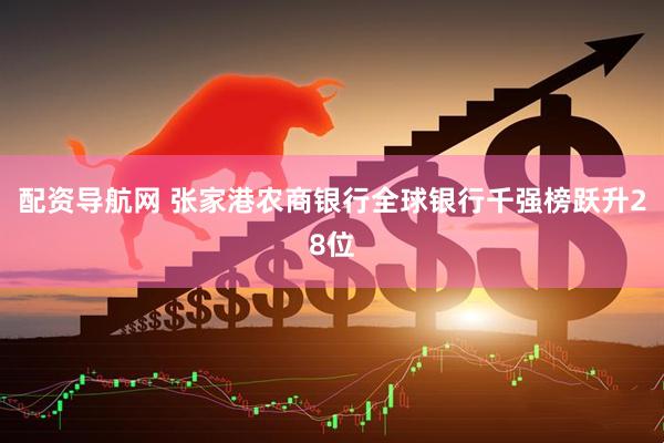 配资导航网 张家港农商银行全球银行千强榜跃升28位