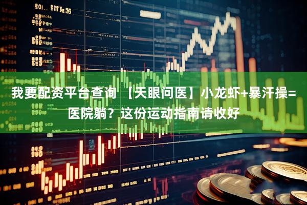 我要配资平台查询 【天眼问医】小龙虾+暴汗操=医院躺？这份运动指南请收好