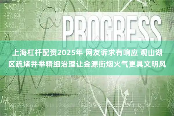 上海杠杆配资2025年 网友诉求有响应 观山湖区疏堵并举精细治理让金源街烟火气更具文明风