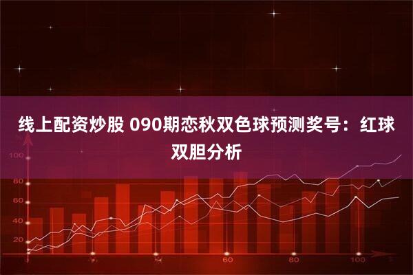 线上配资炒股 090期恋秋双色球预测奖号：红球双胆分析