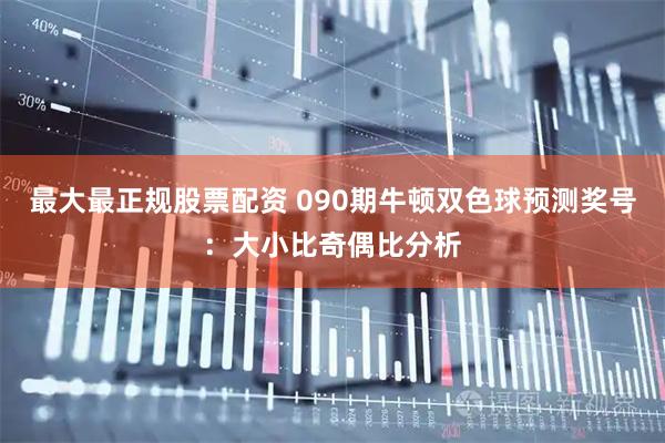 最大最正规股票配资 090期牛顿双色球预测奖号：大小比奇偶比分析