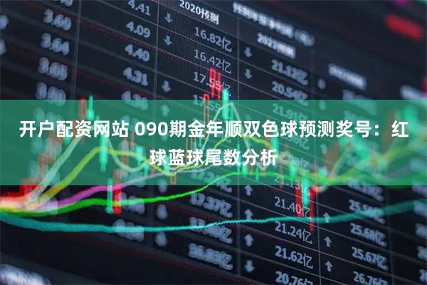 开户配资网站 090期金年顺双色球预测奖号：红球蓝球尾数分析