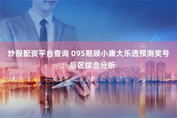 炒股配资平台查询 095期顾小康大乐透预测奖号：后区综合分析
