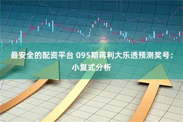 最安全的配资平台 095期蒋利大乐透预测奖号：小复式分析